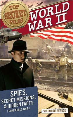 World War II: Spies, Secret Missions, and Hidden Facts from World War II by Stephanie Bearce