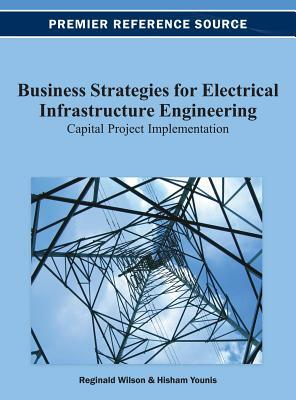Business Strategies for Electrical Infrastructure Engineering: Capital Project Implementation by Hisham Younis, Reginald Wilson