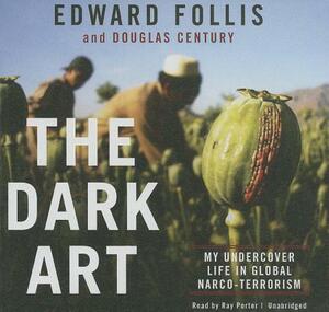 The Dark Art: My Undercover Life in Global Narco-Terrorism by Edward Follis, Douglas Century