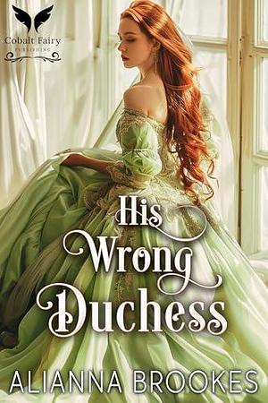 His Wrong Duchess: A Historical Regency Romance Novel by Alianna Brookes, Alianna Brookes