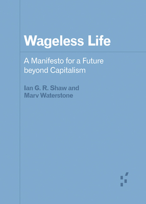 Wageless Life: A Manifesto for a Future Beyond Capitalism by Marv Waterstone, Ian G. R. Shaw