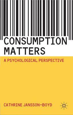 Consumption Matters: A Psychological Perspective by Cathrine Jansson-Boyd