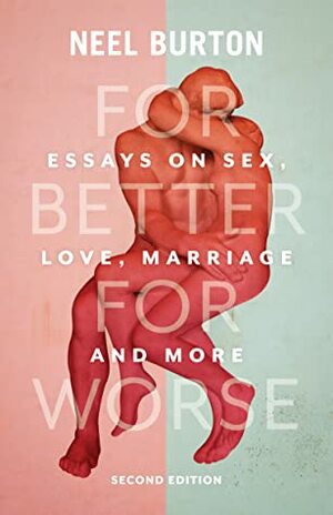 For Better For Worse: Essays on Sex, Love, Marriage, and More by Neel Burton