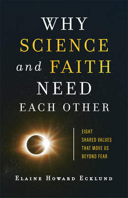 Why Science and Faith Need Each Other: Eight Shared Values That Move Us Beyond Fear by Elaine Howard Ecklund