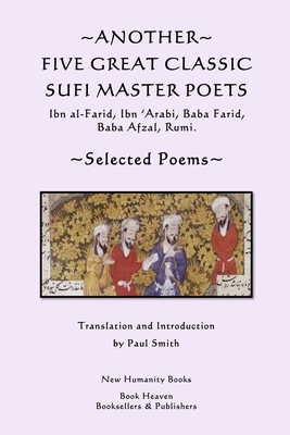 Another Five Great Classic Sufi Master Poets: Selected Poems: Ibn al-Farid, Ibn 'Arabi, Baba Farid, Baba Afzal, Rumi. by Paul Smith