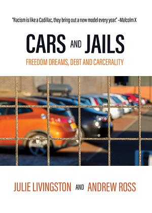 Cars and Jails: Dreams of Freedom, Realties of Debt and Prison by Julie Livingston, Andrew Ross
