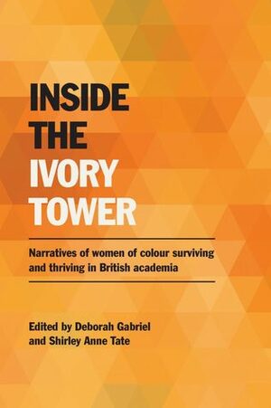 Inside the Ivory Tower: Narratives of women of colour surviving and thriving in British academia by Shirley Anne Tate, Deborah Gabriel