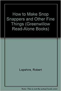 How To Make Snop Snappers And Other Fine Things by Robert Lopshire