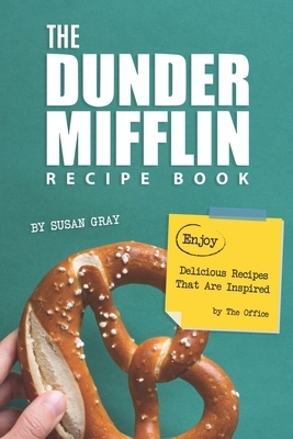 The Dunder Mifflin Recipe Book: Enjoy Delicious Recipes That Are Inspired by The Office by Susan Gray