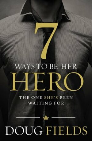 7 Ways to Be Her Hero: The One Your Wife Has Been Waiting For by Doug Fields