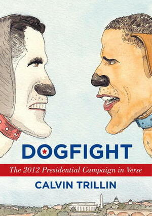 Dogfight: The 2012 Presidential Campaign in Verse by Calvin Trillin