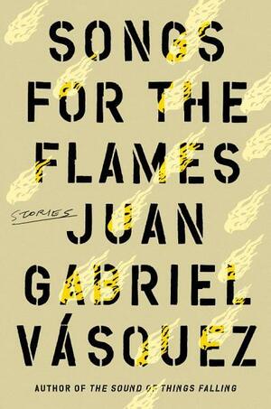 Songs for the Flames: Stories by Juan Gabriel Vásquez