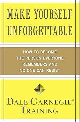 Make Yourself Unforgettable: How to Become the Person Everyone Remembers and No One Can Resist by Dale Carnegie Training