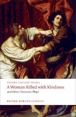 A Woman Killed with Kindness and Other Domestic Plays by Thomas Heywood, Thomas Dekker, William Rowley