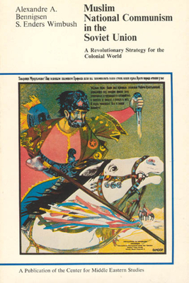 Muslim National Communism in the Soviet Union, Volume 11: A Revolutionary Strategy for the Colonial World by Alexandre A. Bennigsen, S. Enders Wimbush