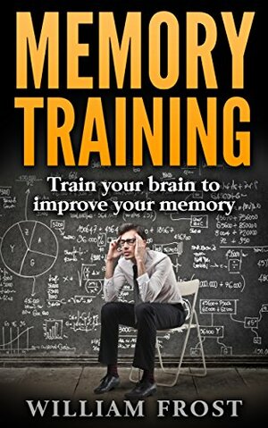 Memory Training: Train your brain to improve your memory by William Frost