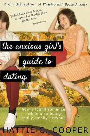 The Anxious Girl's Guide to Dating: How to find romance while also being really, really nervous by Hattie C. Cooper