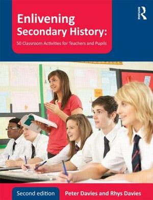 Enlivening Secondary History: 50 Classroom Activities for Teachers and Pupils by Peter Davies, Rhys Davies