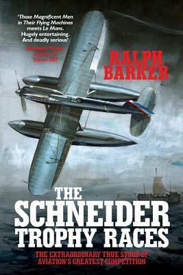 The Schneider Trophy Races: The Extraordinary True Story of Aviation's Greatest Competition by Ralph Barker