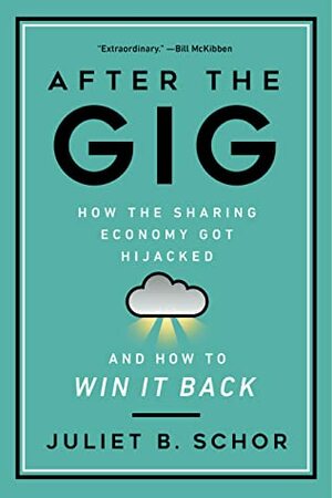 After the Gig: How the Sharing Economy Got Hijacked and How to Win It Back by Juliet Schor
