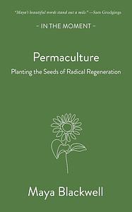 Permaculture: Planting the Seeds of Radical Regeneration by Maya Blackwell