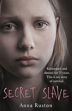 Secret Slave: Kidnapped and abused for 13 years. This is my story of survival. by Anna Ruston, Anna Ruston