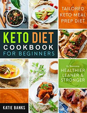 Keto Diet Cookbook for Beginners: Tailored Keto Meal Prep Diet to Become Healthier, Leaner & Stronger by Katie Banks