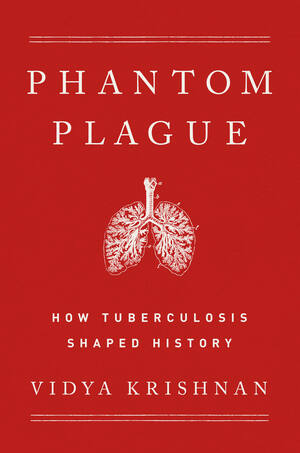 Phantom Plague: How Tuberculosis Shaped History by Vidya Krishnan