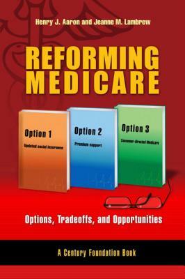 Reforming Medicare: Options, Tradeoffs, and Opportunities by Jeanne M. Lambrew, Henry Aaron