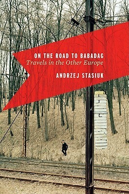 On the Road to Babadag: Travels in the Other Europe by Andrzej Stasiuk, Michael Kandel