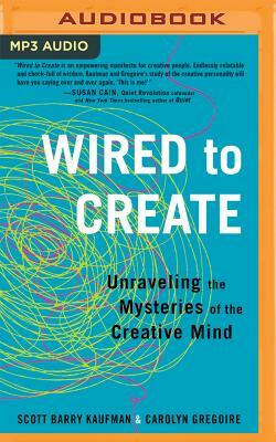 Wired to Create: Unraveling the Mysteries of the Creative Mind by Carolyn Gregoire, Scott Barry Kaufman