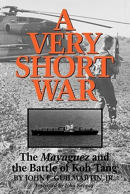 A Very Short War: The Mayaguez and the Battle of Koh Tang by John F. Guilmartin