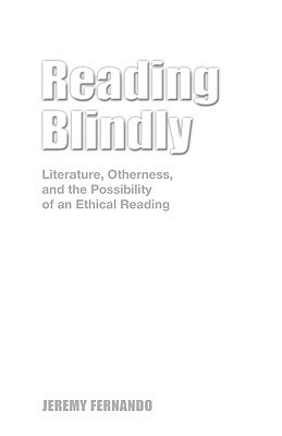 Reading Blindly: Literature, Otherness, and the Possibility of an Ethical Reading by Jeremy Fernando
