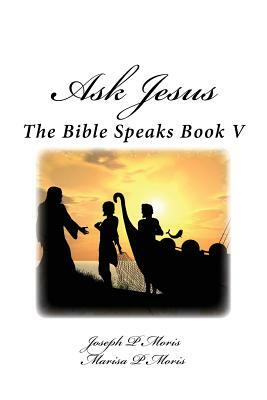 Ask Jesus: The Bible Speaks Book V by Marisa Moris, Joseph P. Moris