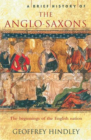 A Brief History of the Anglo-Saxons: The Beginnings of the English Nation by Geoffrey Hindley