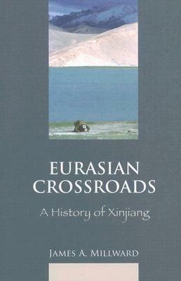 Eurasian Crossroads: A History of Xinjiang by James A. Millward