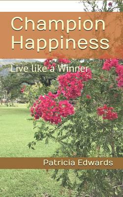 Champion Happiness: Live like a Winner by Patricia a. Edwards