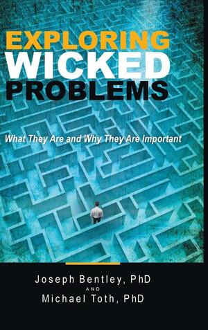 Exploring Wicked Problems: What They Are and Why They Are Important by Michael Toth, Joseph Bentley