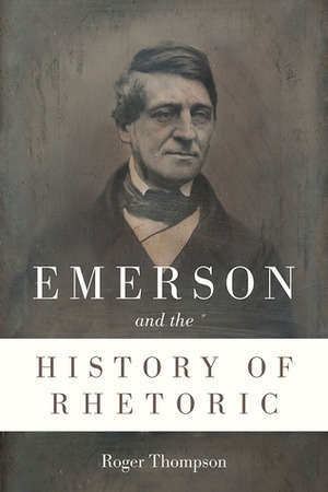 Emerson and the History of Rhetoric by Roger Thompson