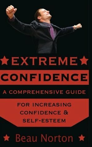 Extreme Confidence: A Comprehensive Guide for Increasing Self-Esteem and Confidence by Beau Norton
