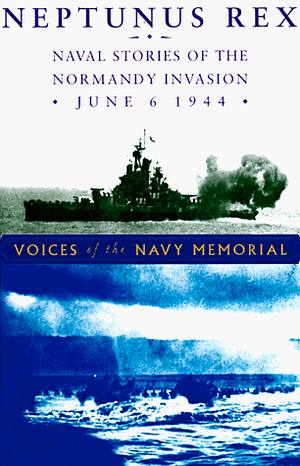 Neptunus Rex: Naval Stories of the Normandy Invasion, June 6, 1944, Voices of the Navy Memorial by Edward F. Prados, John Prados