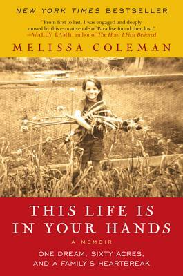 This Life Is in Your Hands: One Dream, Sixty Acres, and a Family's Heartbreak by Melissa Coleman