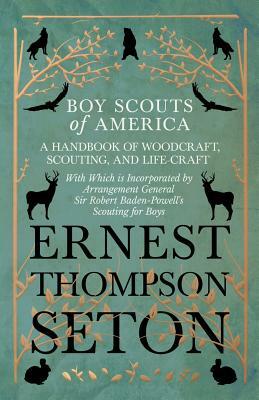 Boy Scouts of America - A Handbook of Woodcraft, Scouting, and Life-Craft - With Which is Incorporated by Arrangement General Sir Robert Baden-Powell' by Ernest Thompson Seton