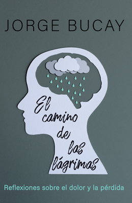 El Camino de Las Lágrimas: Reflexiones Sobre El Dolor Y La Pérdida by Jorge Bucay