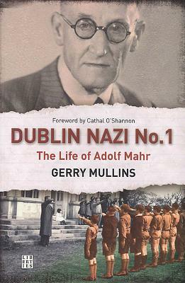 Dublin Nazi No. 1: The Life of Adolph Mahr by Gerry Mullins
