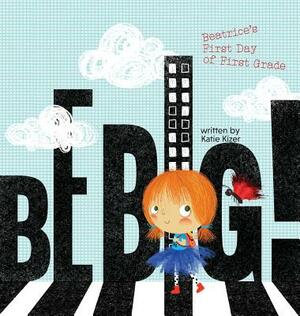 Be Big!: Beatrice's First Day of First Grade by Katie Kizer