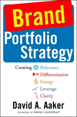 Brand Portfolio Strategy: Creating Relevance, Differentiation, Energy, Leverage, and Clarity by David A. Aaker