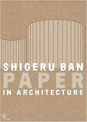 Shigeru Ban: Paper in Architecture by Ian Luna, Shigeru Ban, Lauren A. Gould, Riichi Miyake