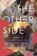 The Other Side: A Story of Women in Art and the Spirit World by Jennifer Higgie