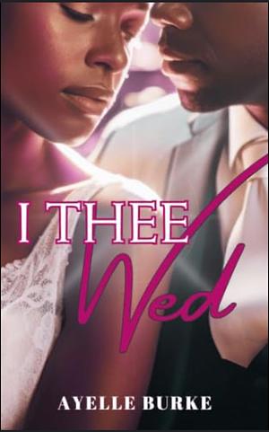 I Thee Wed by Ayelle Burke